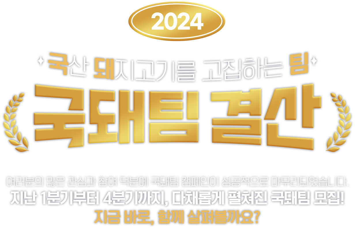 2024 국산 돼지고기를 고집하는 팀 국돼팀 결산 여러분의 많은 관심과 참여 덕분에 국돼팀 캠페인이 성공적으로 마무리되었습니다. 지난 1분기부터 4분기까지, 다채롭게 펼쳐진 국돼팀 모집! 지금 바로, 함께 살펴볼까요?